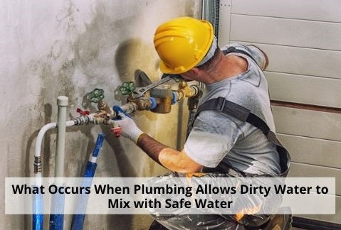 What Occurs When Plumbing Allows Dirty Water to Mix with Safe Water