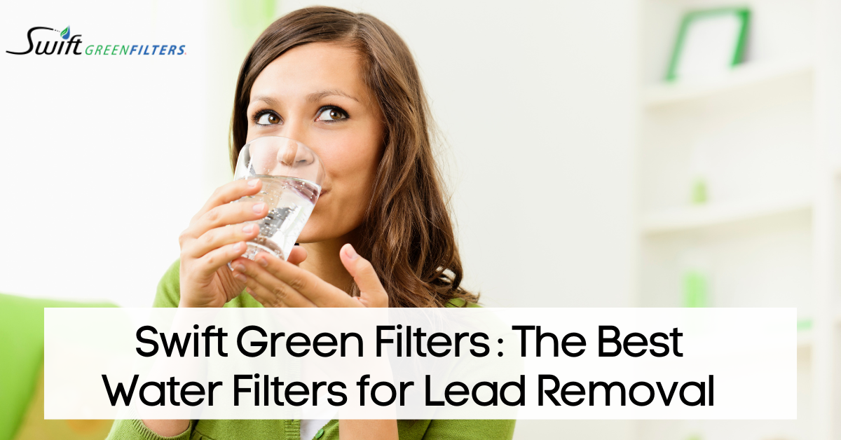 Swift Green Filters: The Best Water Filters for Lead Removal