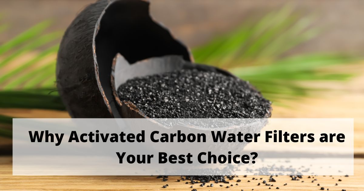 Why Activated Carbon Water Filters are Your Best Choice